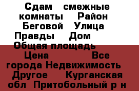 Сдам 2 смежные комнаты  › Район ­ Беговой › Улица ­ Правды  › Дом ­ 1/2 › Общая площадь ­ 27 › Цена ­ 25 000 - Все города Недвижимость » Другое   . Курганская обл.,Притобольный р-н